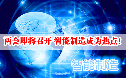 兩會即將召開 智能制造成為熱點! 兩會即將召開 智能制造成為熱點!